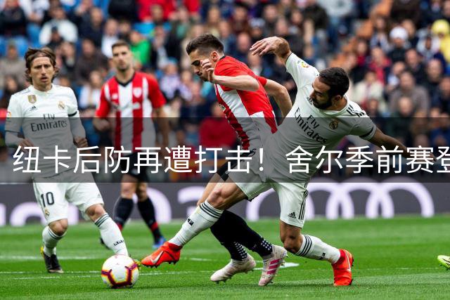 纽卡后防再遭打击！舍尔季前赛登场20分钟伤退